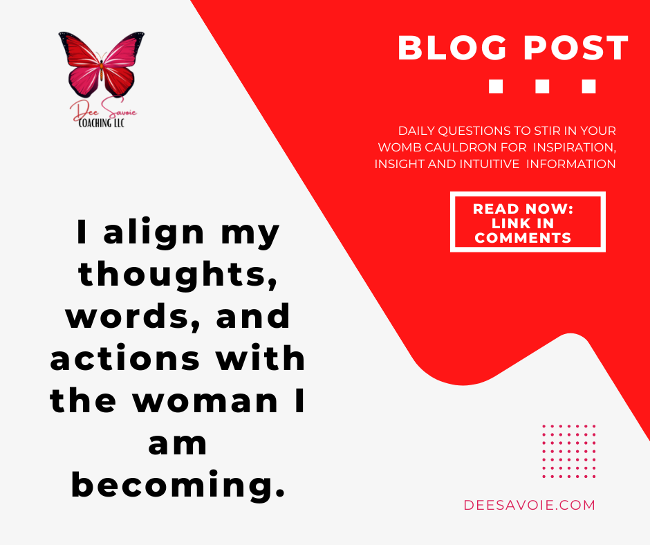 I align my thoughts, words and actions with the woman I am becoming